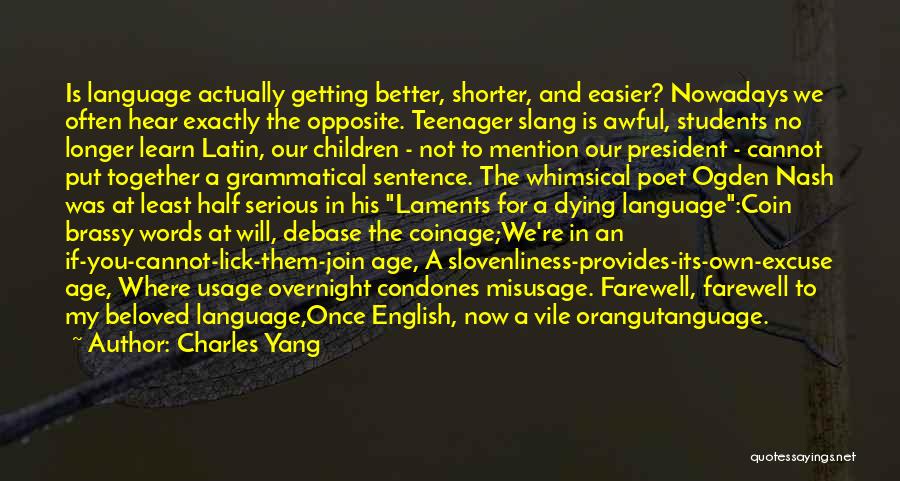 Charles Yang Quotes: Is Language Actually Getting Better, Shorter, And Easier? Nowadays We Often Hear Exactly The Opposite. Teenager Slang Is Awful, Students