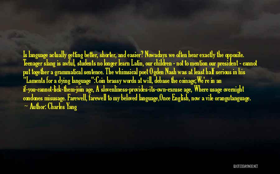 Charles Yang Quotes: Is Language Actually Getting Better, Shorter, And Easier? Nowadays We Often Hear Exactly The Opposite. Teenager Slang Is Awful, Students