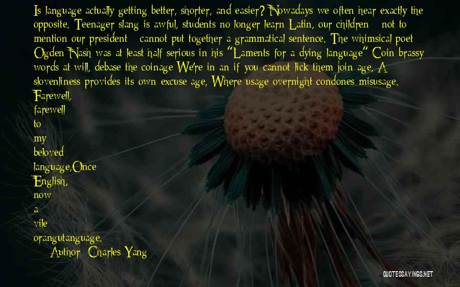 Charles Yang Quotes: Is Language Actually Getting Better, Shorter, And Easier? Nowadays We Often Hear Exactly The Opposite. Teenager Slang Is Awful, Students