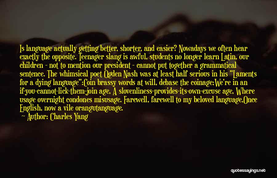 Charles Yang Quotes: Is Language Actually Getting Better, Shorter, And Easier? Nowadays We Often Hear Exactly The Opposite. Teenager Slang Is Awful, Students