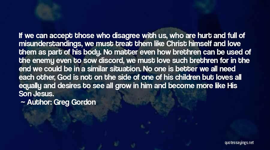 Greg Gordon Quotes: If We Can Accept Those Who Disagree With Us, Who Are Hurt And Full Of Misunderstandings, We Must Treat Them