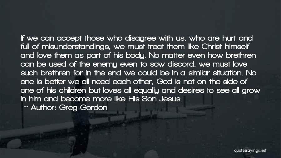 Greg Gordon Quotes: If We Can Accept Those Who Disagree With Us, Who Are Hurt And Full Of Misunderstandings, We Must Treat Them