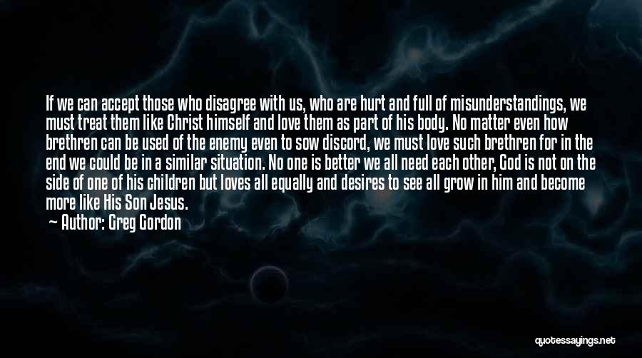 Greg Gordon Quotes: If We Can Accept Those Who Disagree With Us, Who Are Hurt And Full Of Misunderstandings, We Must Treat Them