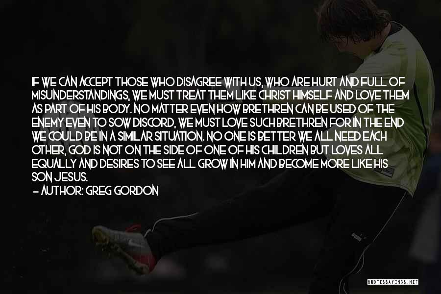 Greg Gordon Quotes: If We Can Accept Those Who Disagree With Us, Who Are Hurt And Full Of Misunderstandings, We Must Treat Them