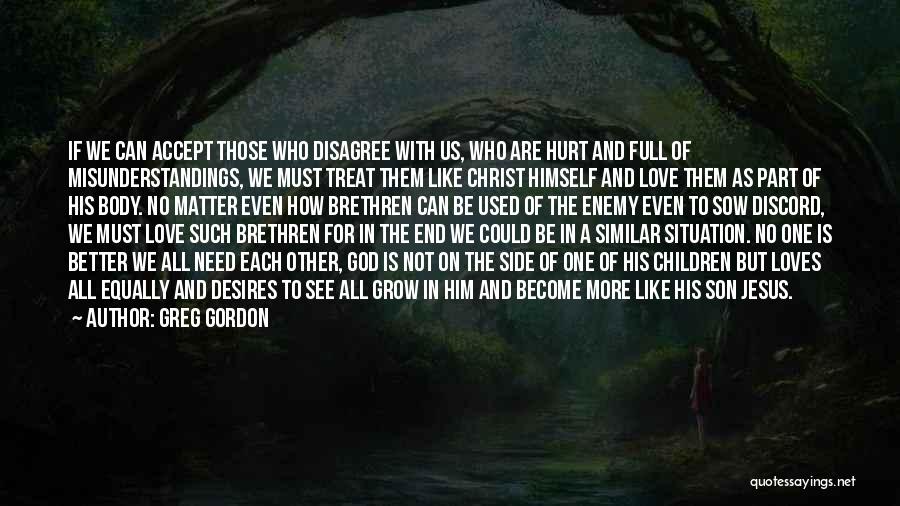 Greg Gordon Quotes: If We Can Accept Those Who Disagree With Us, Who Are Hurt And Full Of Misunderstandings, We Must Treat Them