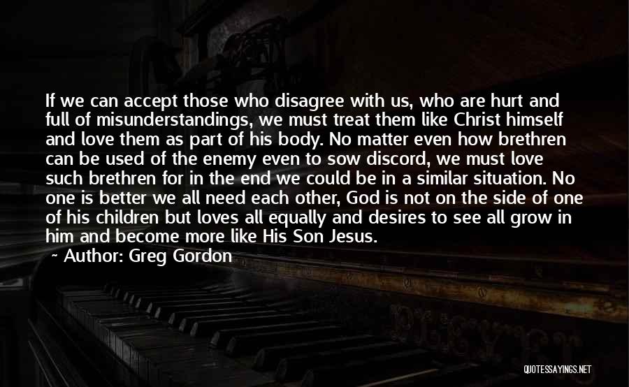 Greg Gordon Quotes: If We Can Accept Those Who Disagree With Us, Who Are Hurt And Full Of Misunderstandings, We Must Treat Them