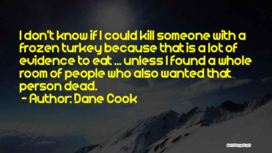 Dane Cook Quotes: I Don't Know If I Could Kill Someone With A Frozen Turkey Because That Is A Lot Of Evidence To