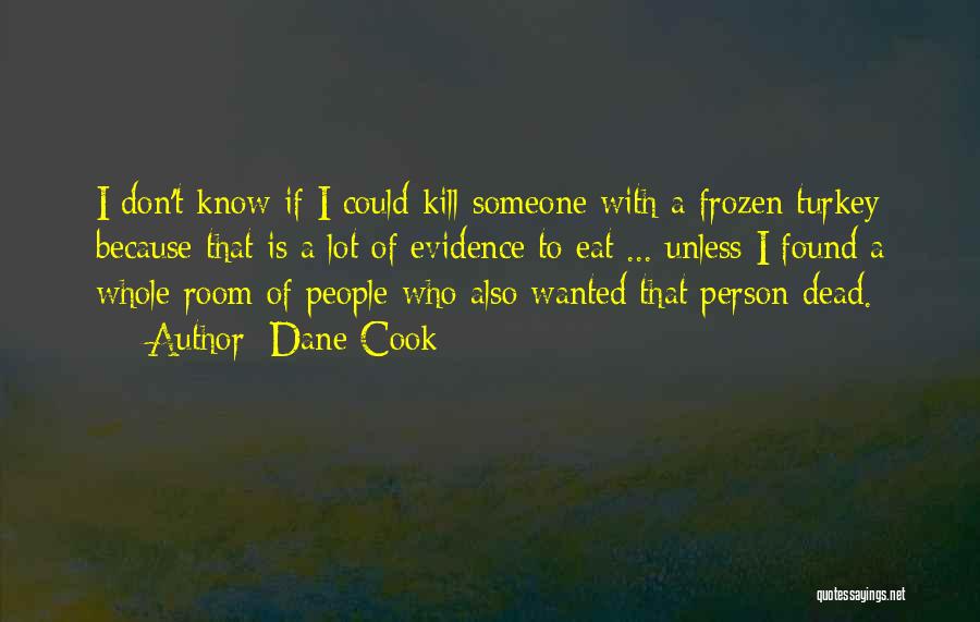 Dane Cook Quotes: I Don't Know If I Could Kill Someone With A Frozen Turkey Because That Is A Lot Of Evidence To