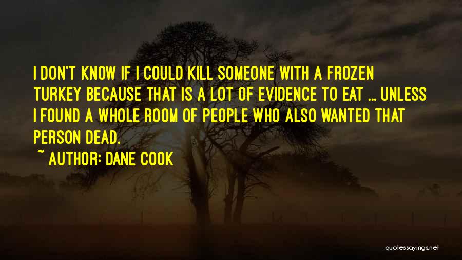 Dane Cook Quotes: I Don't Know If I Could Kill Someone With A Frozen Turkey Because That Is A Lot Of Evidence To