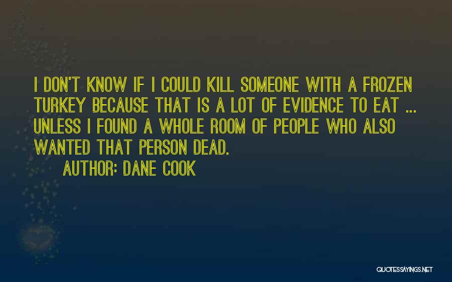 Dane Cook Quotes: I Don't Know If I Could Kill Someone With A Frozen Turkey Because That Is A Lot Of Evidence To