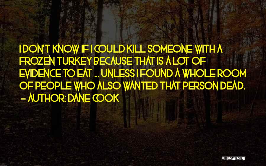 Dane Cook Quotes: I Don't Know If I Could Kill Someone With A Frozen Turkey Because That Is A Lot Of Evidence To