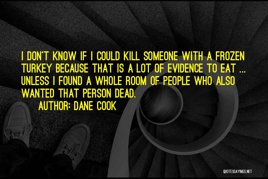 Dane Cook Quotes: I Don't Know If I Could Kill Someone With A Frozen Turkey Because That Is A Lot Of Evidence To