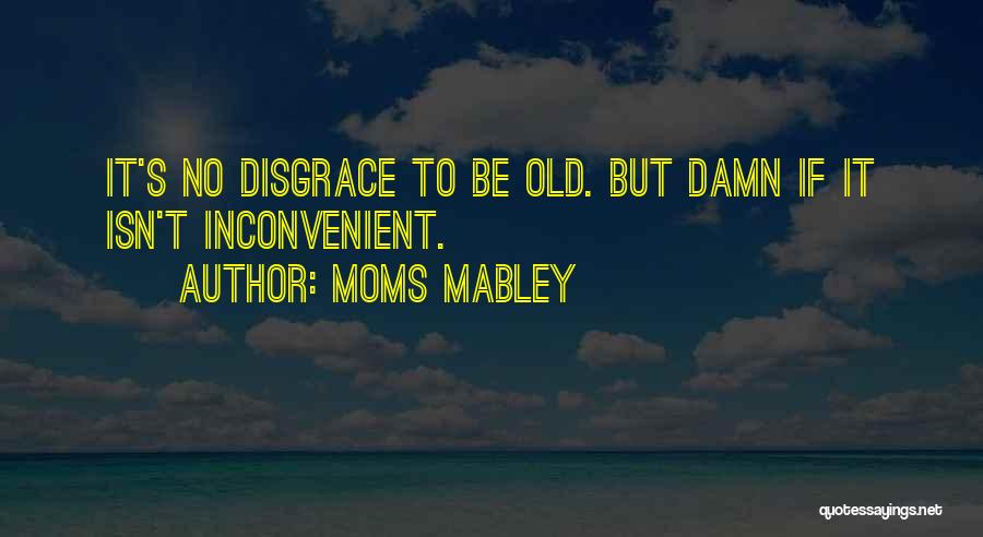 Moms Mabley Quotes: It's No Disgrace To Be Old. But Damn If It Isn't Inconvenient.