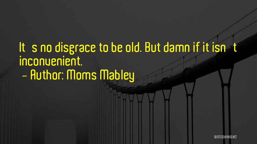 Moms Mabley Quotes: It's No Disgrace To Be Old. But Damn If It Isn't Inconvenient.