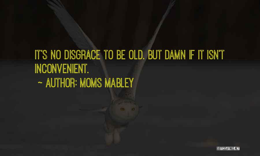 Moms Mabley Quotes: It's No Disgrace To Be Old. But Damn If It Isn't Inconvenient.