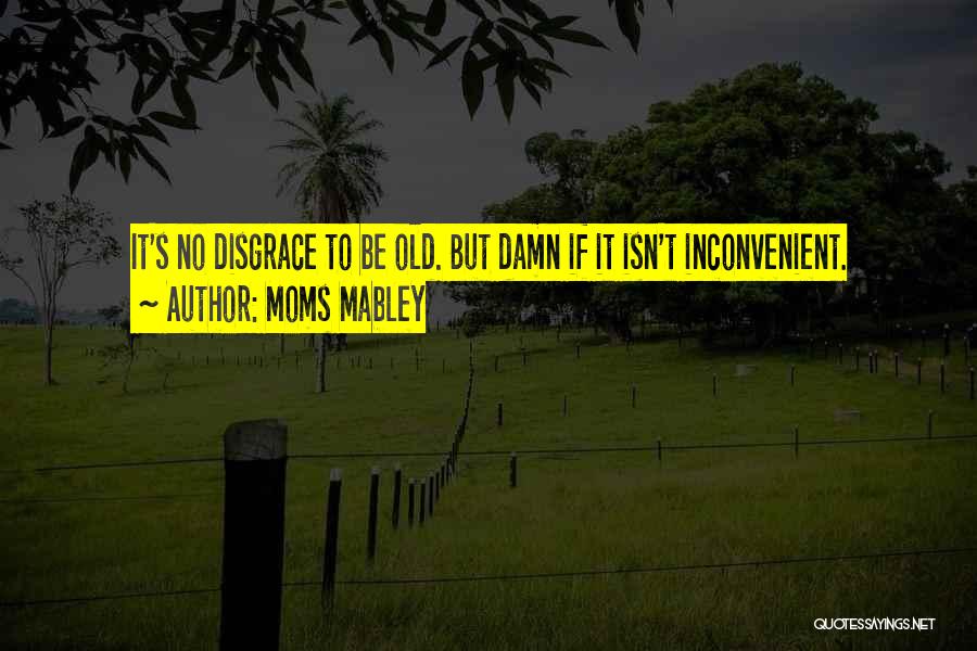 Moms Mabley Quotes: It's No Disgrace To Be Old. But Damn If It Isn't Inconvenient.