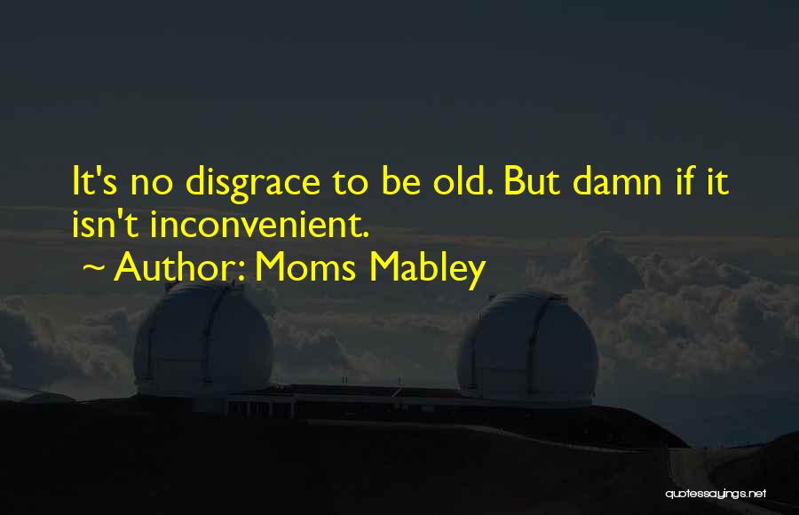 Moms Mabley Quotes: It's No Disgrace To Be Old. But Damn If It Isn't Inconvenient.