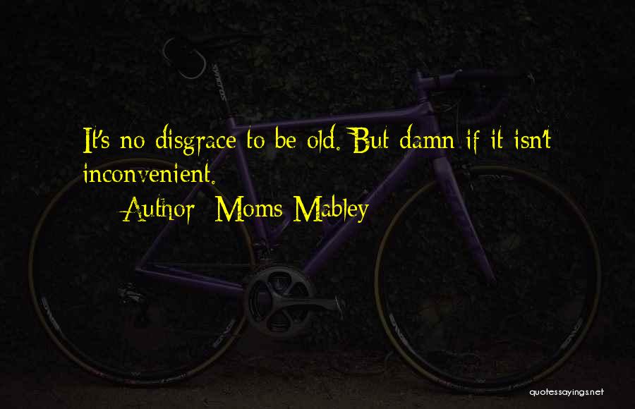 Moms Mabley Quotes: It's No Disgrace To Be Old. But Damn If It Isn't Inconvenient.