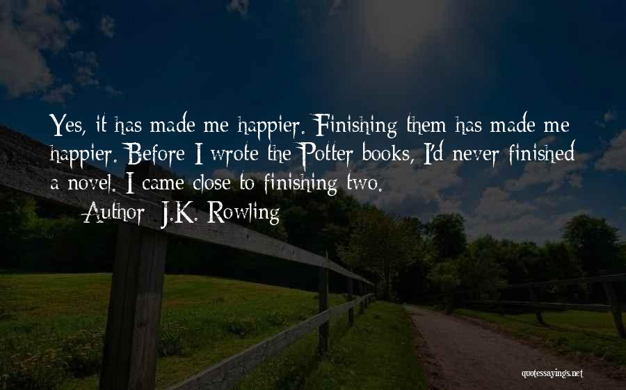 J.K. Rowling Quotes: Yes, It Has Made Me Happier. Finishing Them Has Made Me Happier. Before I Wrote The Potter Books, I'd Never