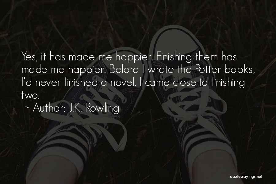 J.K. Rowling Quotes: Yes, It Has Made Me Happier. Finishing Them Has Made Me Happier. Before I Wrote The Potter Books, I'd Never