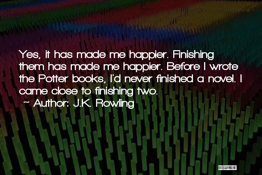 J.K. Rowling Quotes: Yes, It Has Made Me Happier. Finishing Them Has Made Me Happier. Before I Wrote The Potter Books, I'd Never