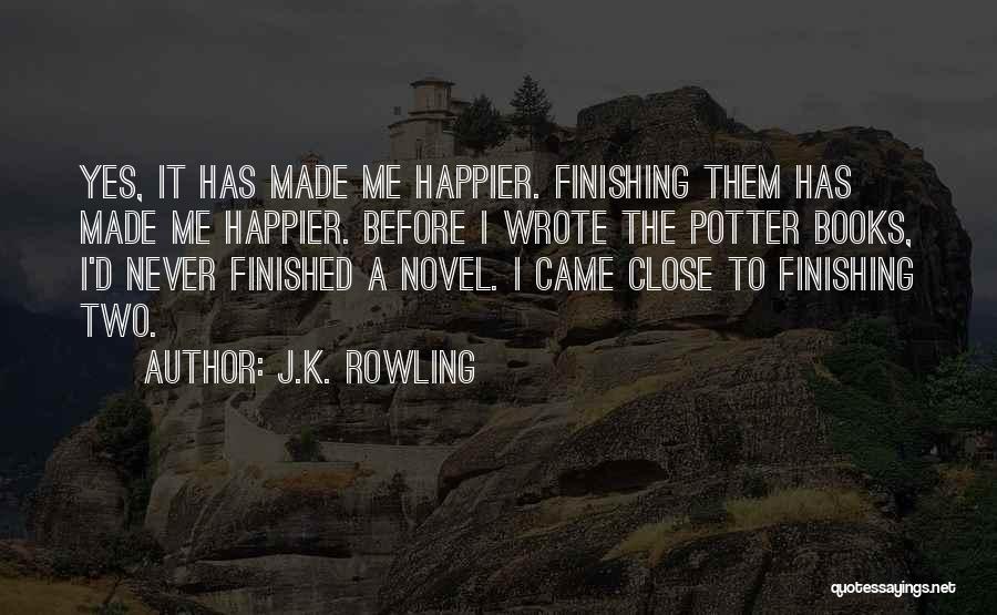 J.K. Rowling Quotes: Yes, It Has Made Me Happier. Finishing Them Has Made Me Happier. Before I Wrote The Potter Books, I'd Never