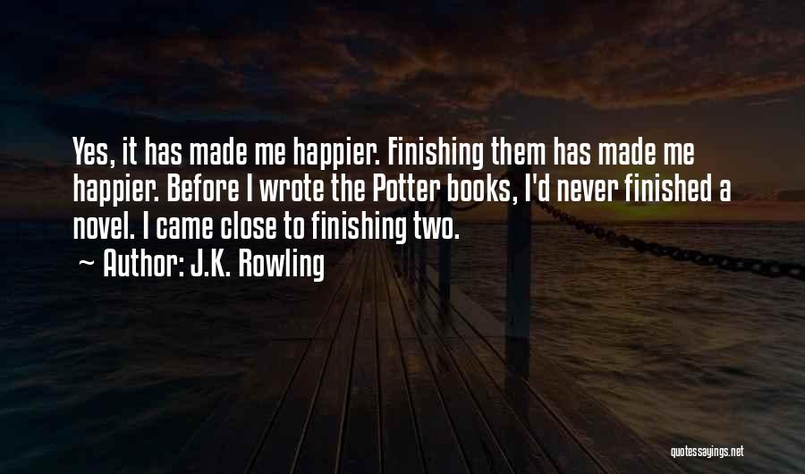 J.K. Rowling Quotes: Yes, It Has Made Me Happier. Finishing Them Has Made Me Happier. Before I Wrote The Potter Books, I'd Never