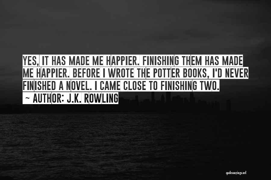 J.K. Rowling Quotes: Yes, It Has Made Me Happier. Finishing Them Has Made Me Happier. Before I Wrote The Potter Books, I'd Never