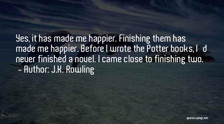 J.K. Rowling Quotes: Yes, It Has Made Me Happier. Finishing Them Has Made Me Happier. Before I Wrote The Potter Books, I'd Never