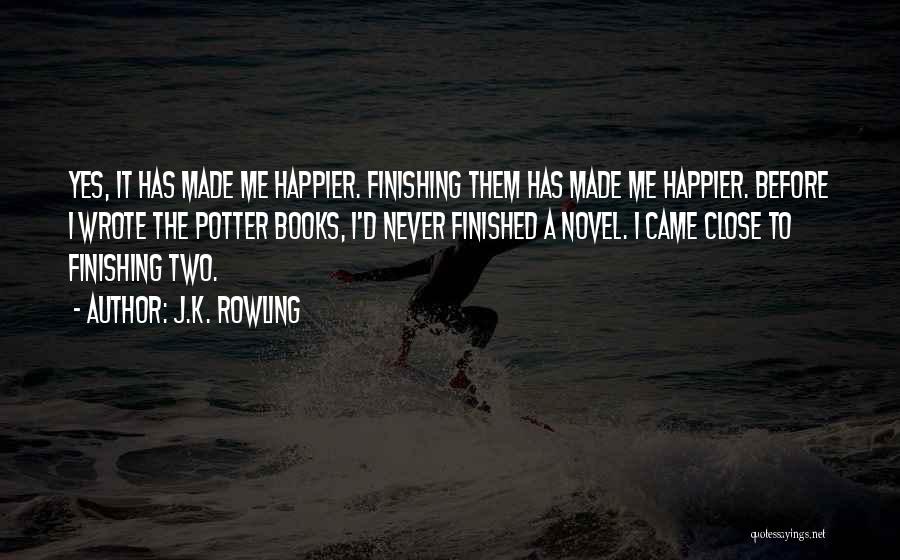 J.K. Rowling Quotes: Yes, It Has Made Me Happier. Finishing Them Has Made Me Happier. Before I Wrote The Potter Books, I'd Never