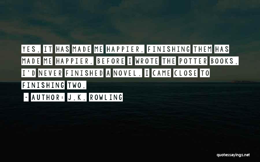 J.K. Rowling Quotes: Yes, It Has Made Me Happier. Finishing Them Has Made Me Happier. Before I Wrote The Potter Books, I'd Never