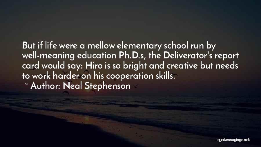 Neal Stephenson Quotes: But If Life Were A Mellow Elementary School Run By Well-meaning Education Ph.d.s, The Deliverator's Report Card Would Say: Hiro