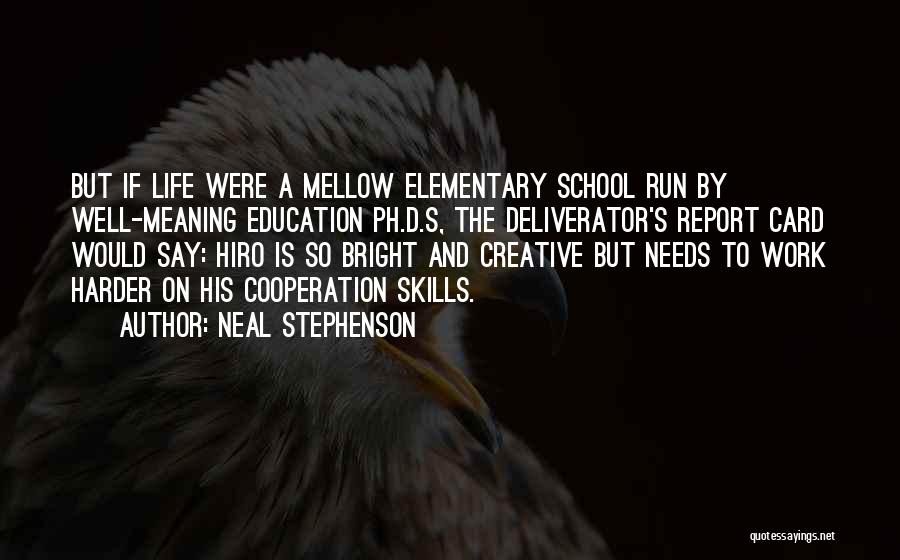 Neal Stephenson Quotes: But If Life Were A Mellow Elementary School Run By Well-meaning Education Ph.d.s, The Deliverator's Report Card Would Say: Hiro