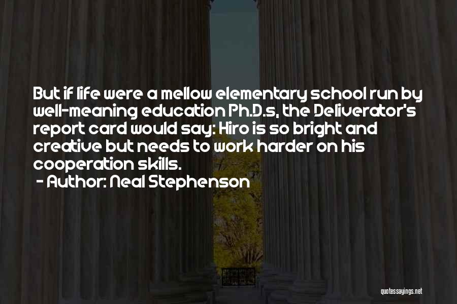 Neal Stephenson Quotes: But If Life Were A Mellow Elementary School Run By Well-meaning Education Ph.d.s, The Deliverator's Report Card Would Say: Hiro