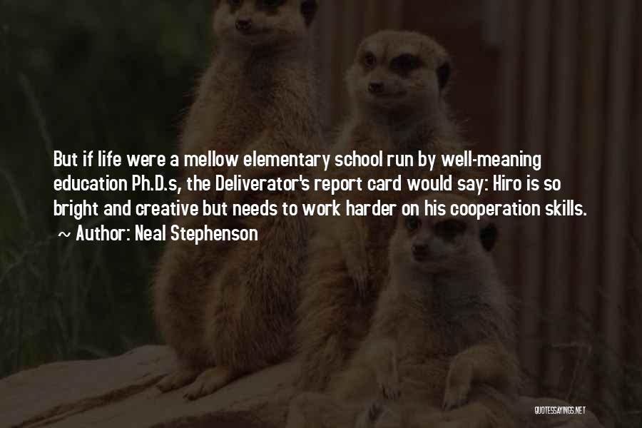 Neal Stephenson Quotes: But If Life Were A Mellow Elementary School Run By Well-meaning Education Ph.d.s, The Deliverator's Report Card Would Say: Hiro