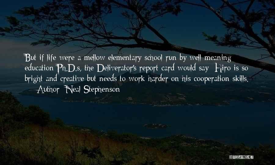 Neal Stephenson Quotes: But If Life Were A Mellow Elementary School Run By Well-meaning Education Ph.d.s, The Deliverator's Report Card Would Say: Hiro