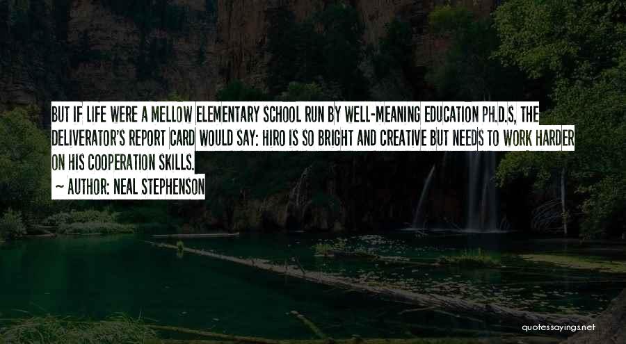 Neal Stephenson Quotes: But If Life Were A Mellow Elementary School Run By Well-meaning Education Ph.d.s, The Deliverator's Report Card Would Say: Hiro
