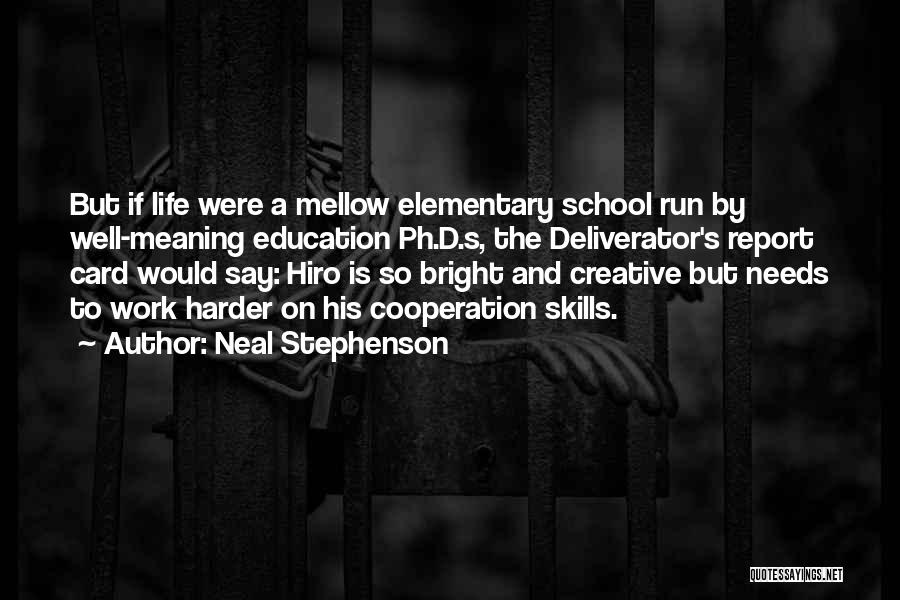 Neal Stephenson Quotes: But If Life Were A Mellow Elementary School Run By Well-meaning Education Ph.d.s, The Deliverator's Report Card Would Say: Hiro