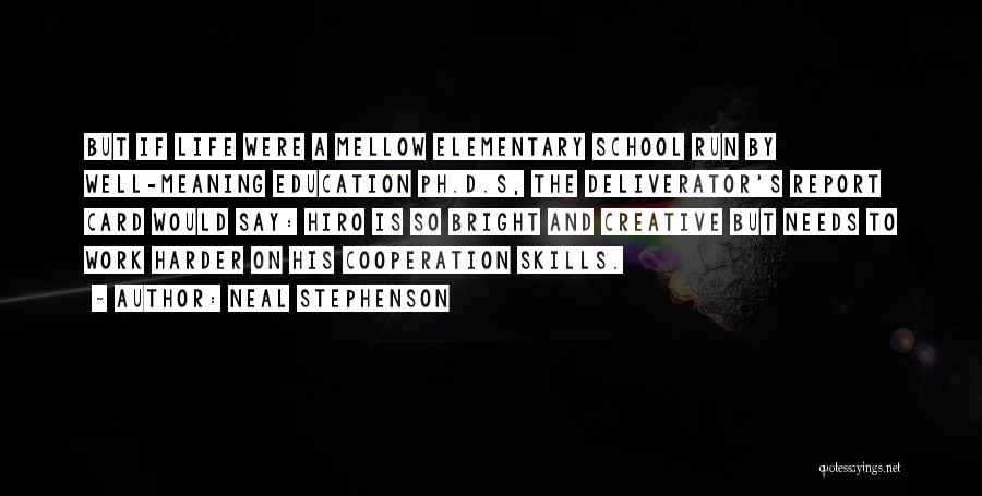 Neal Stephenson Quotes: But If Life Were A Mellow Elementary School Run By Well-meaning Education Ph.d.s, The Deliverator's Report Card Would Say: Hiro