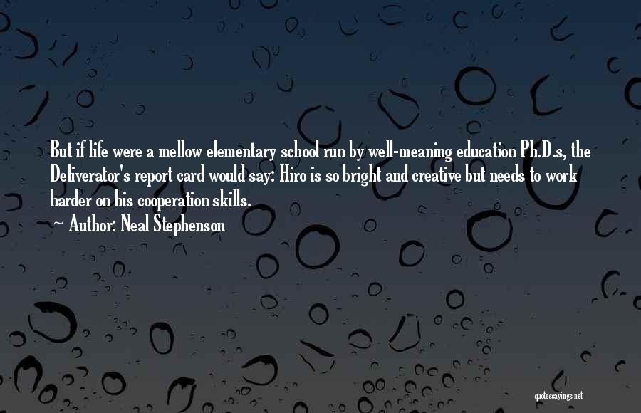 Neal Stephenson Quotes: But If Life Were A Mellow Elementary School Run By Well-meaning Education Ph.d.s, The Deliverator's Report Card Would Say: Hiro