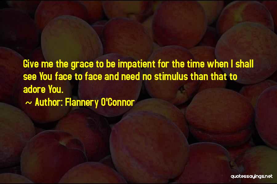 Flannery O'Connor Quotes: Give Me The Grace To Be Impatient For The Time When I Shall See You Face To Face And Need
