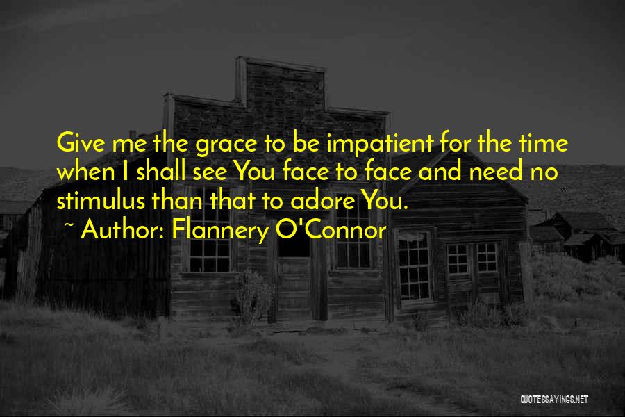 Flannery O'Connor Quotes: Give Me The Grace To Be Impatient For The Time When I Shall See You Face To Face And Need