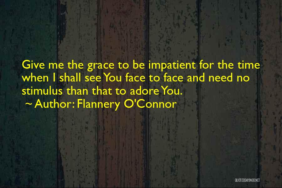 Flannery O'Connor Quotes: Give Me The Grace To Be Impatient For The Time When I Shall See You Face To Face And Need