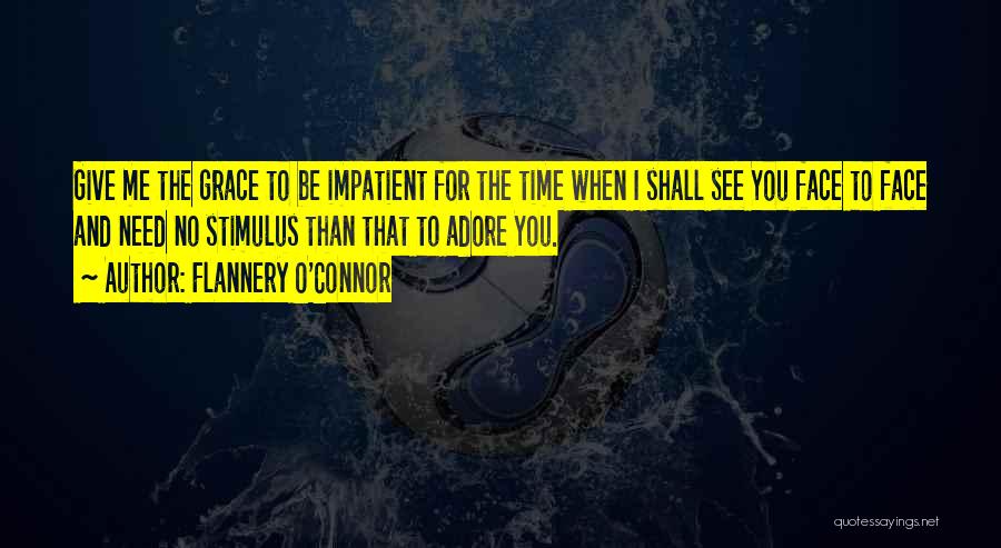 Flannery O'Connor Quotes: Give Me The Grace To Be Impatient For The Time When I Shall See You Face To Face And Need