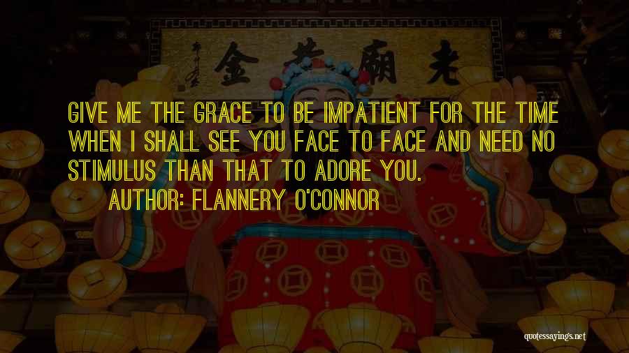 Flannery O'Connor Quotes: Give Me The Grace To Be Impatient For The Time When I Shall See You Face To Face And Need