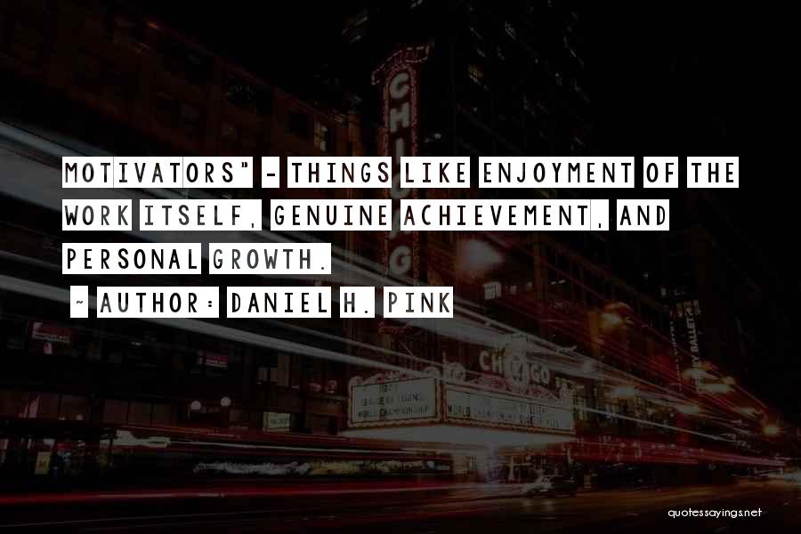 Daniel H. Pink Quotes: Motivators - Things Like Enjoyment Of The Work Itself, Genuine Achievement, And Personal Growth.