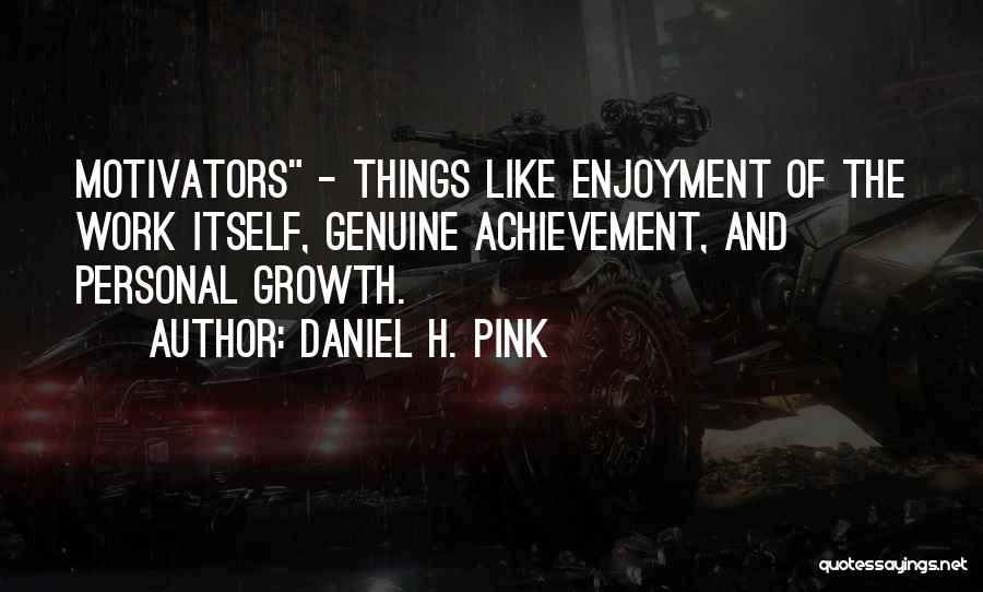 Daniel H. Pink Quotes: Motivators - Things Like Enjoyment Of The Work Itself, Genuine Achievement, And Personal Growth.