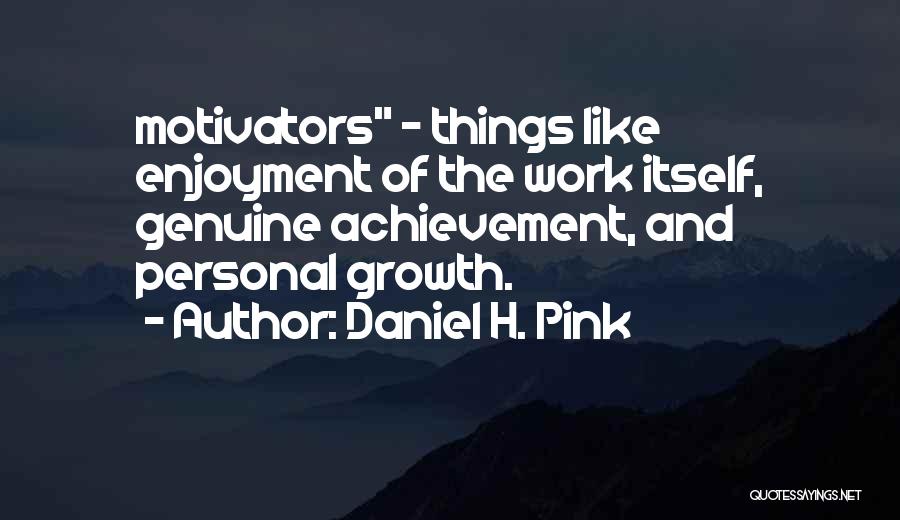 Daniel H. Pink Quotes: Motivators - Things Like Enjoyment Of The Work Itself, Genuine Achievement, And Personal Growth.