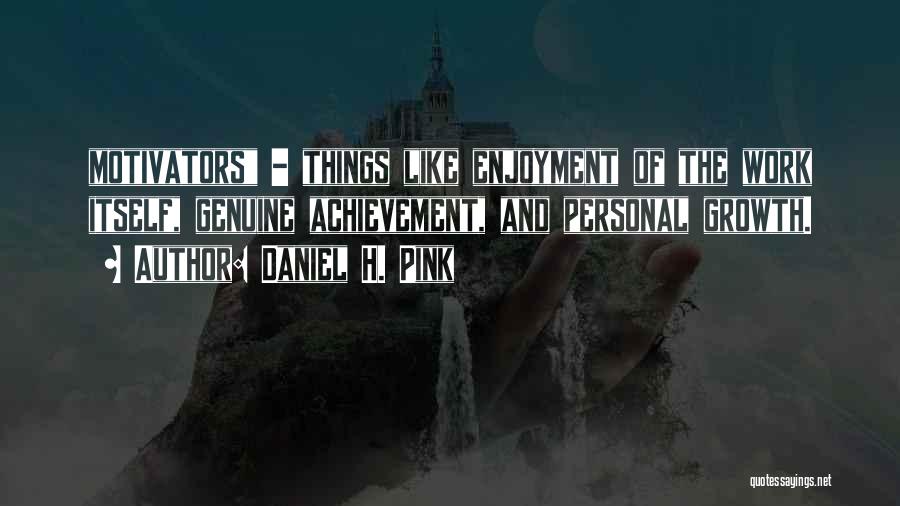 Daniel H. Pink Quotes: Motivators - Things Like Enjoyment Of The Work Itself, Genuine Achievement, And Personal Growth.