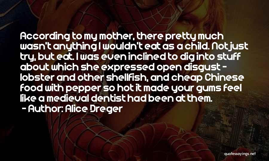 Alice Dreger Quotes: According To My Mother, There Pretty Much Wasn't Anything I Wouldn't Eat As A Child. Not Just Try, But Eat.